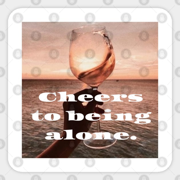 Cheers to being alone Sticker by theidealteal